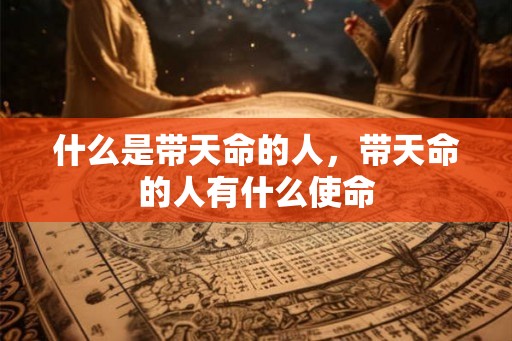 什么是带天命的人，带天命的人有什么使命