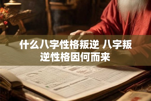 什么八字性格叛逆 八字叛逆性格因何而来