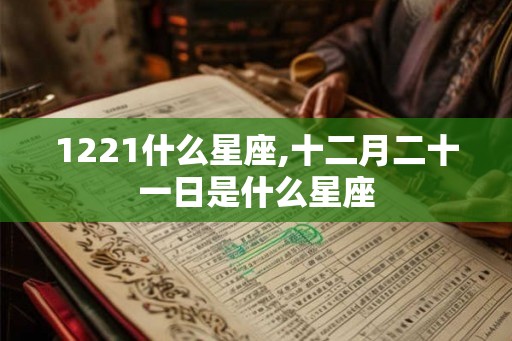 1221什么星座,十二月二十一日是什么星座