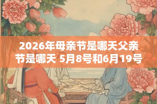 2026年母亲节是哪天父亲节是哪天 5月8号和6月19号