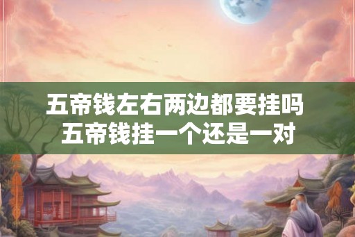 五帝钱左右两边都要挂吗 五帝钱挂一个还是一对