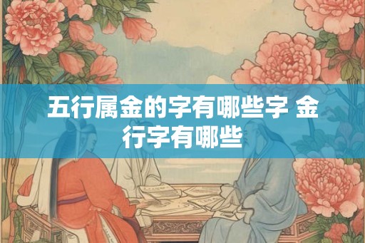 五行属金的字有哪些字 金行字有哪些