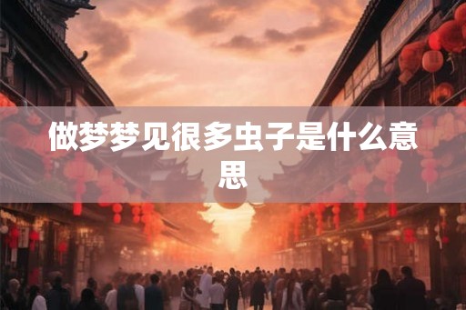 做梦梦见很多虫子是什么意思