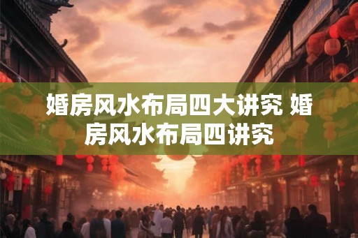 婚房风水布局四大讲究 婚房风水布局四讲究