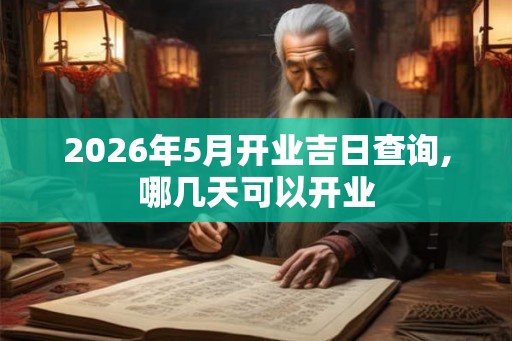 2026年5月开业吉日查询,哪几天可以开业