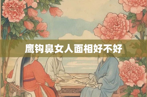 鹰钩鼻女人面相好不好