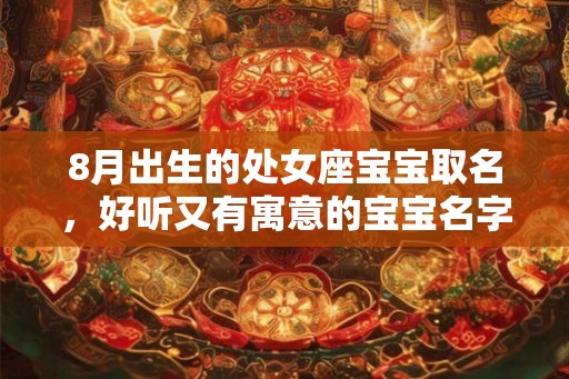 8月出生的处女座宝宝取名，好听又有寓意的宝宝名字