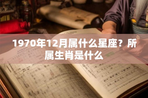 1970年12月属什么星座？所属生肖是什么