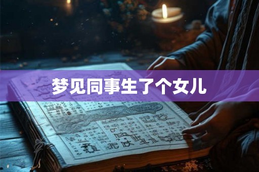 梦见同事生了个女儿 梦见同事生了个女儿