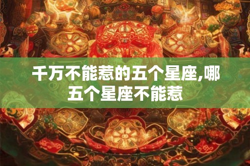 千万不能惹的五个星座,哪五个星座不能惹