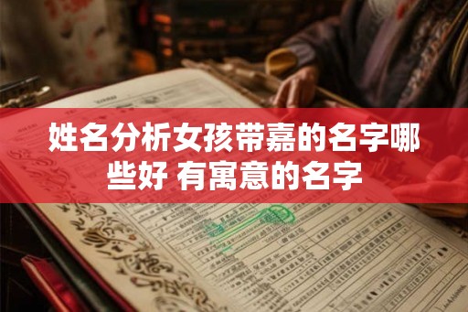 姓名分析女孩带嘉的名字哪些好 有寓意的名字