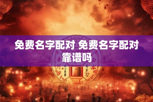 免费名字配对 免费名字配对靠谱吗 免费名字配对 免费名字配对靠谱吗