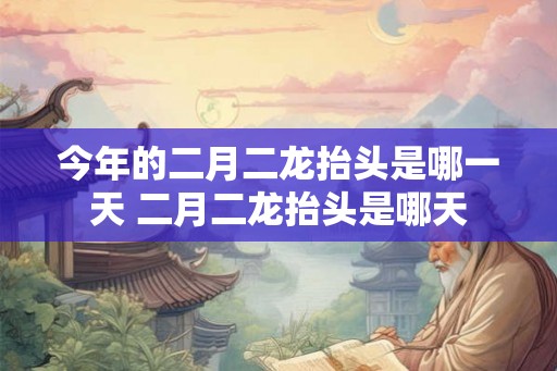 今年的二月二龙抬头是哪一天 二月二龙抬头是哪天
