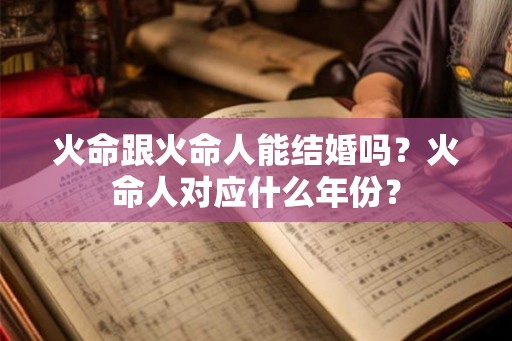 火命跟火命人能结婚吗？火命人对应什么年份？