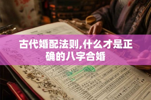 古代婚配法则,什么才是正确的八字合婚