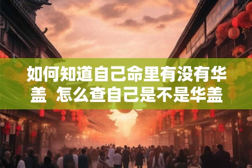如何知道自己命里有没有华盖  怎么查自己是不是华盖命