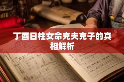 丁酉日柱女命克夫克子的真相解析