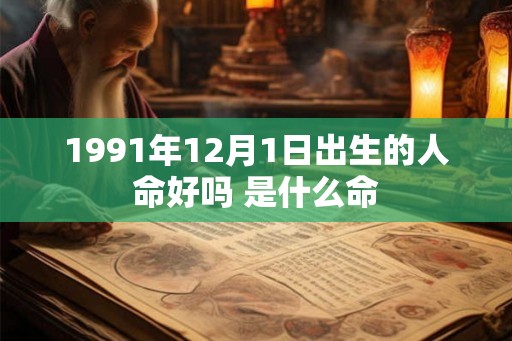 1991年12月1日出生的人命好吗 是什么命