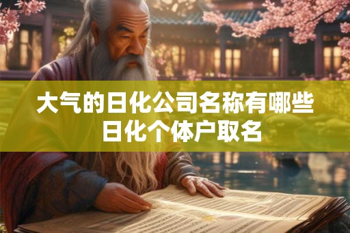 大气的日化公司名称有哪些 日化个体户取名 大气的日化公司名称有哪些 日化个体户取名