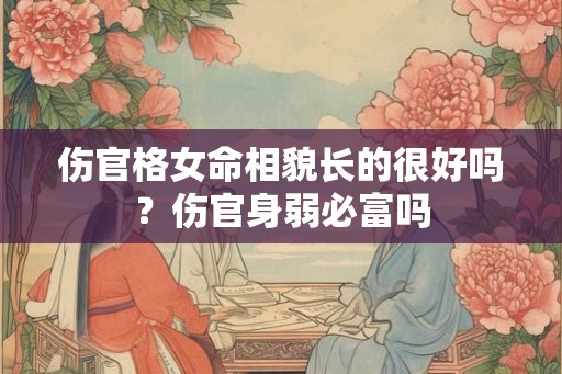 伤官格女命相貌长的很好吗？伤官身弱必富吗