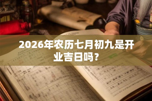 2026年农历七月初九是开业吉日吗？