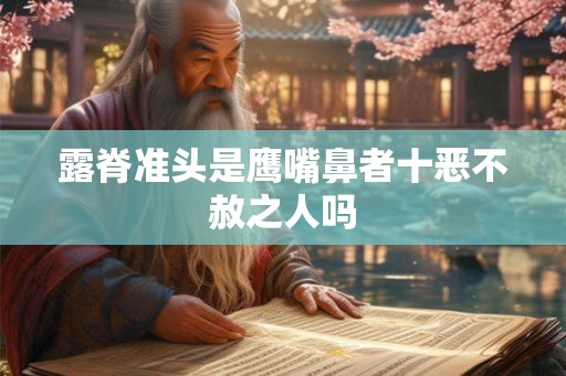 露脊准头是鹰嘴鼻者十恶不赦之人吗