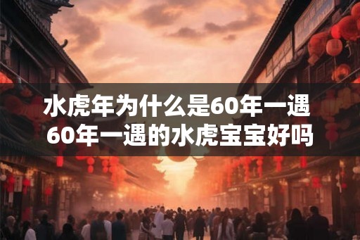 水虎年为什么是60年一遇 60年一遇的水虎宝宝好吗