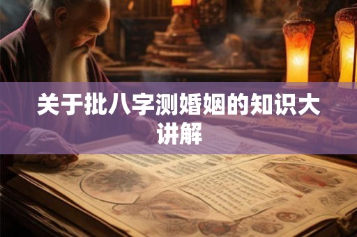 关于批八字测婚姻的知识大讲解