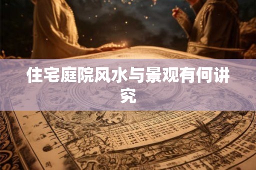 住宅庭院风水与景观有何讲究