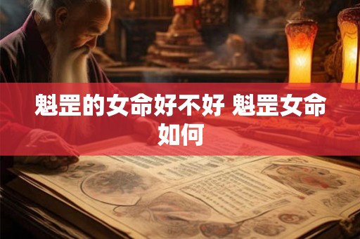 魁罡的女命好不好 魁罡女命如何