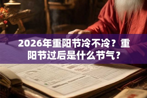 2026年重阳节冷不冷？重阳节过后是什么节气？