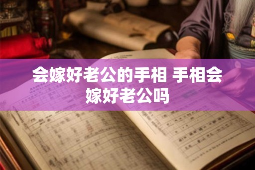 会嫁好老公的手相 手相会嫁好老公吗