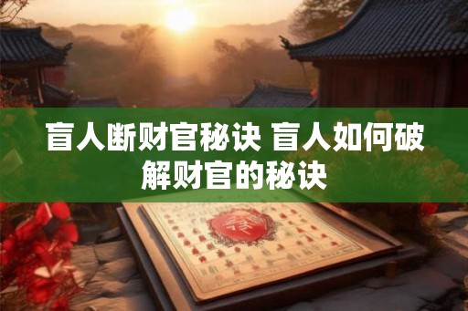 盲人断财官秘诀 盲人如何破解财官的秘诀