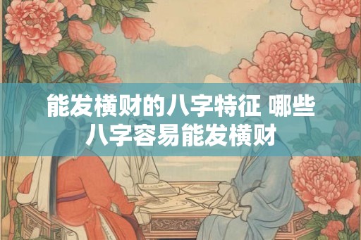 能发横财的八字特征 哪些八字容易能发横财