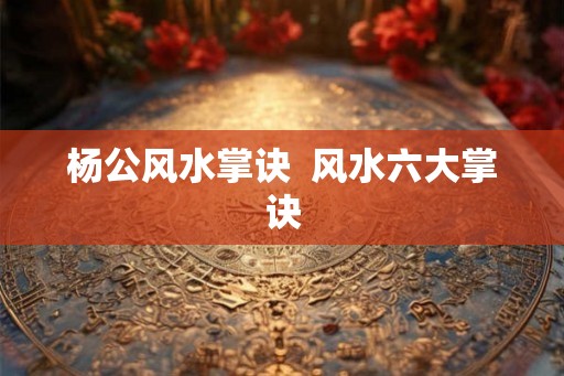 杨公风水掌诀  风水六大掌诀