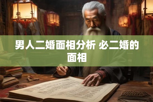 男人二婚面相分析 必二婚的面相