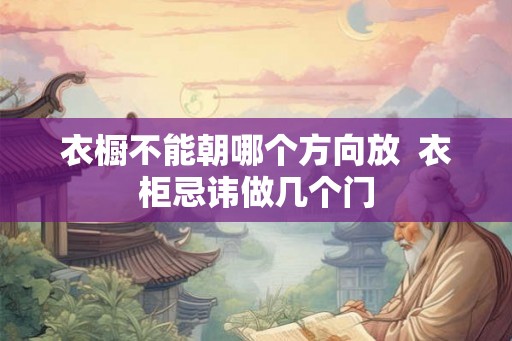 衣橱不能朝哪个方向放  衣柜忌讳做几个门