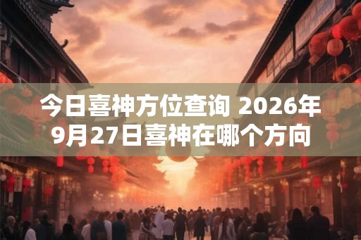 今日喜神方位查询 2026年9月27日喜神在哪个方向
