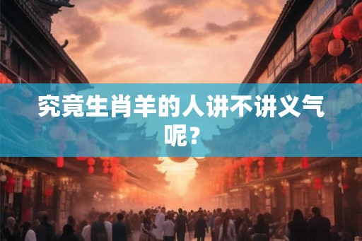 究竟生肖羊的人讲不讲义气呢？