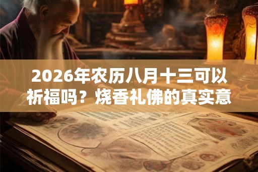 2026年农历八月十三可以祈福吗？烧香礼佛的真实意义是什么？