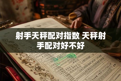 射手天秤配对指数 天秤射手配对好不好