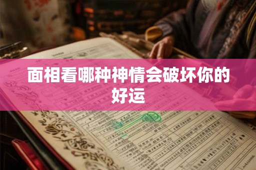 面相看哪种神情会破坏你的好运