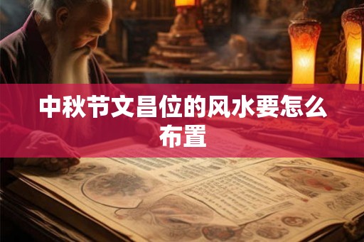 中秋节文昌位的风水要怎么布置