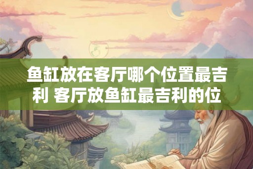 鱼缸放在客厅哪个位置最吉利 客厅放鱼缸最吉利的位置
