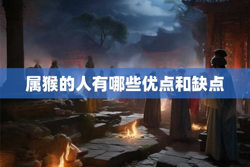 属猴的人有哪些优点和缺点