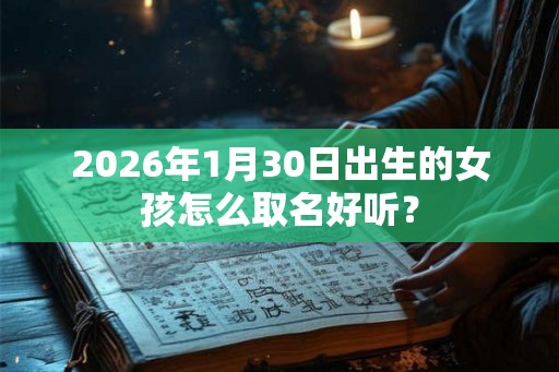 2026年1月30日出生的女孩怎么取名好听？