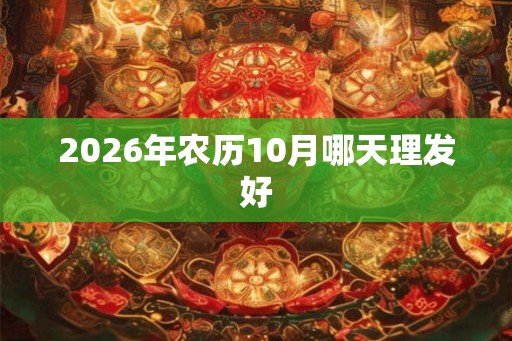 2026年农历10月哪天理发好