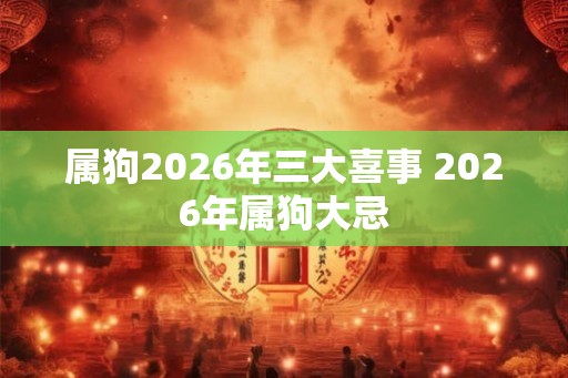 属狗2026年三大喜事 2026年属狗大忌