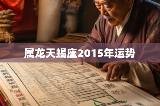 属龙天蝎座2015年运势 属龙天蝎座2015年运势