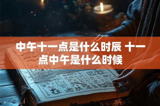 中午十一点是什么时辰 十一点中午是什么时候